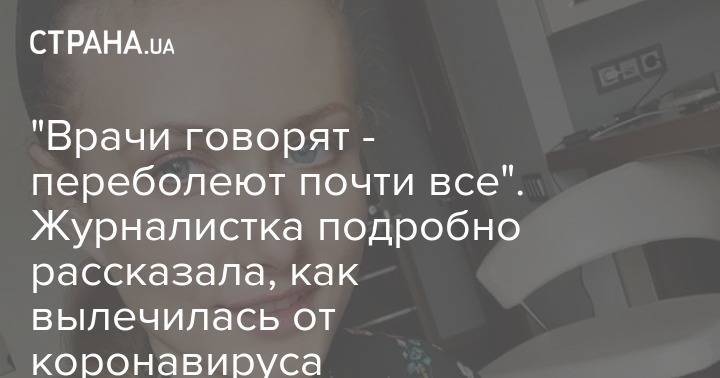 "Врачи говорят - переболеют почти все". Журналистка подробно рассказала, как вылечилась от коронавируса - strana.ua - Украина