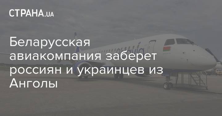 Беларусская авиакомпания заберет россиян и украинцев из Анголы - strana.ua - Белоруссия - Минск - Судан - Ангола