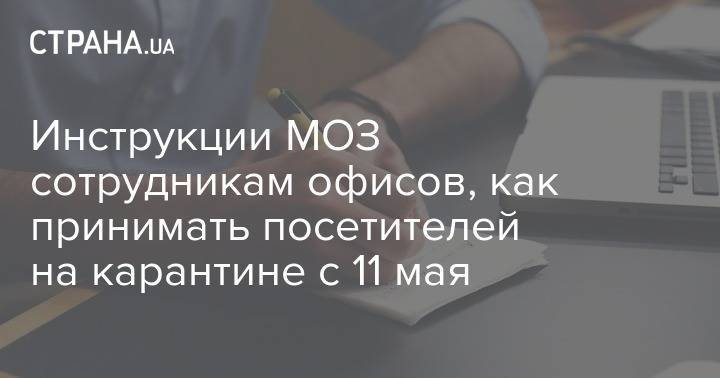 Инструкции МОЗ сотрудникам офисов, как принимать посетителей на карантине с 11 мая - strana.ua - Украина