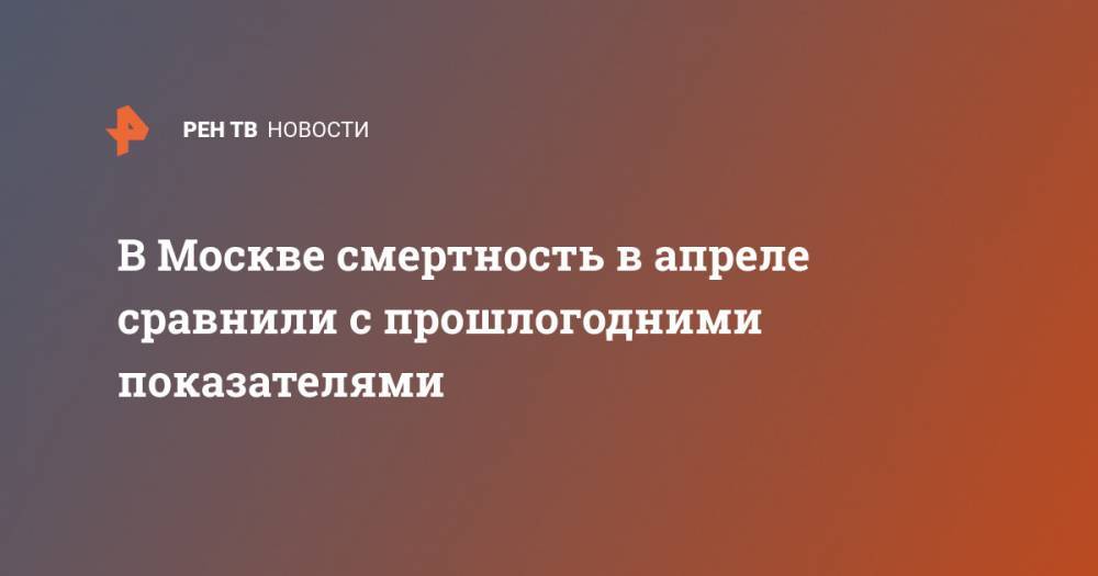 Анна Попова - В Москве смертность в апреле сравнили с прошлогодними показателями - ren.tv - Москва