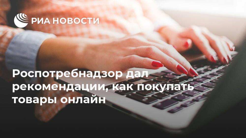 Роспотребнадзор дал рекомендации, как покупать товары онлайн - ria.ru - Россия - Москва