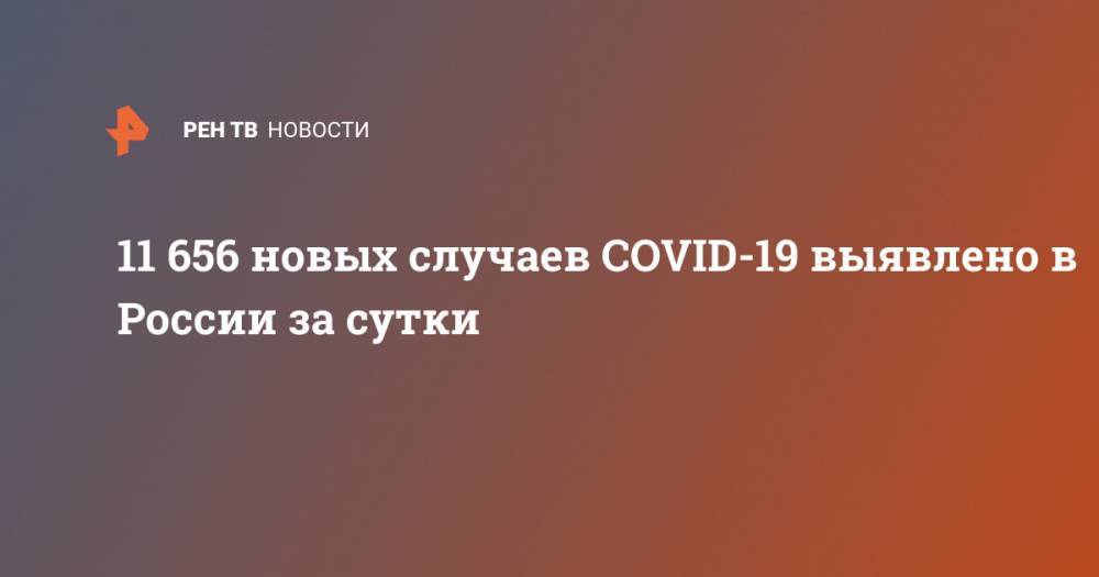 11 656 новых случаев COVID-19 выявлено в России за сутки - ren.tv - Россия