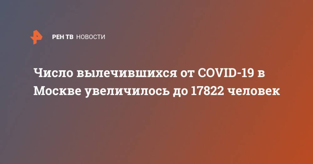 Анастасия Ракова - Число вылечившихся от COVID-19 в Москве увеличилось до 17822 человек - ren.tv - Москва