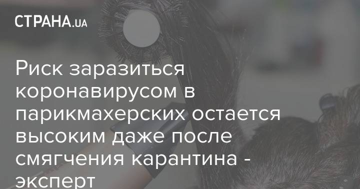 Сергей Бережнов - Риск заразиться коронавирусом в парикмахерских остается высоким даже после смягчения карантина - эксперт - strana.ua - Украина