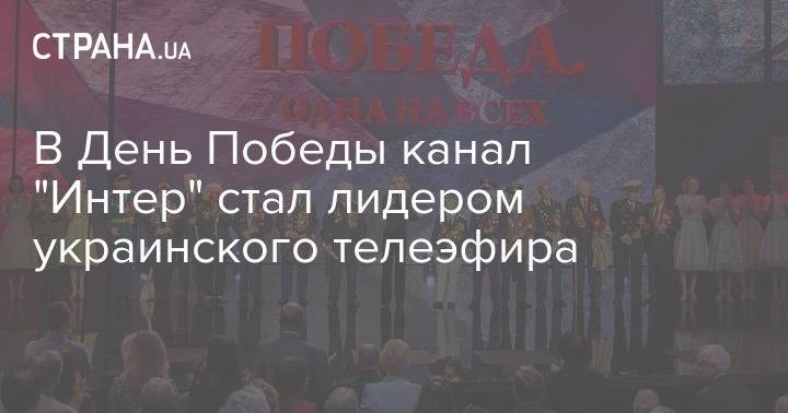 В День Победы канал "Интер" стал лидером украинского телеэфира - strana.ua