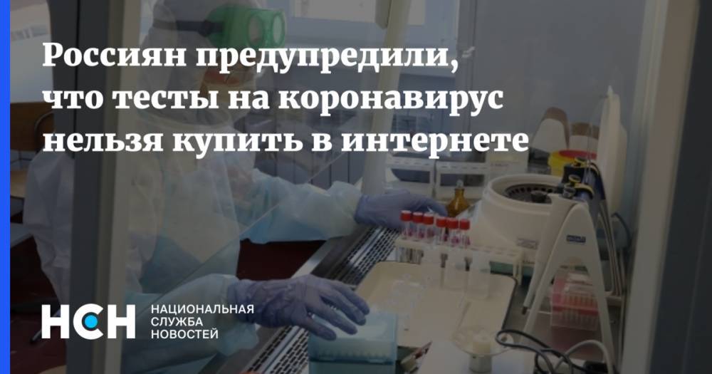 Россиян предупредили, что тесты на коронавирус нельзя купить в интернете - nsn.fm - Россия