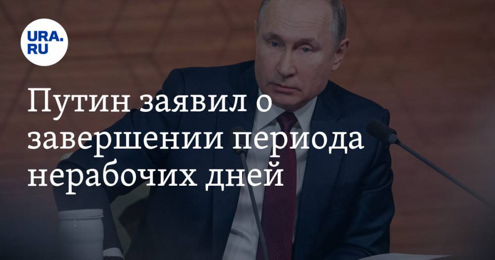 Владимир Путин - Путин заявил о завершении периода нерабочих дней - ura.news - Россия