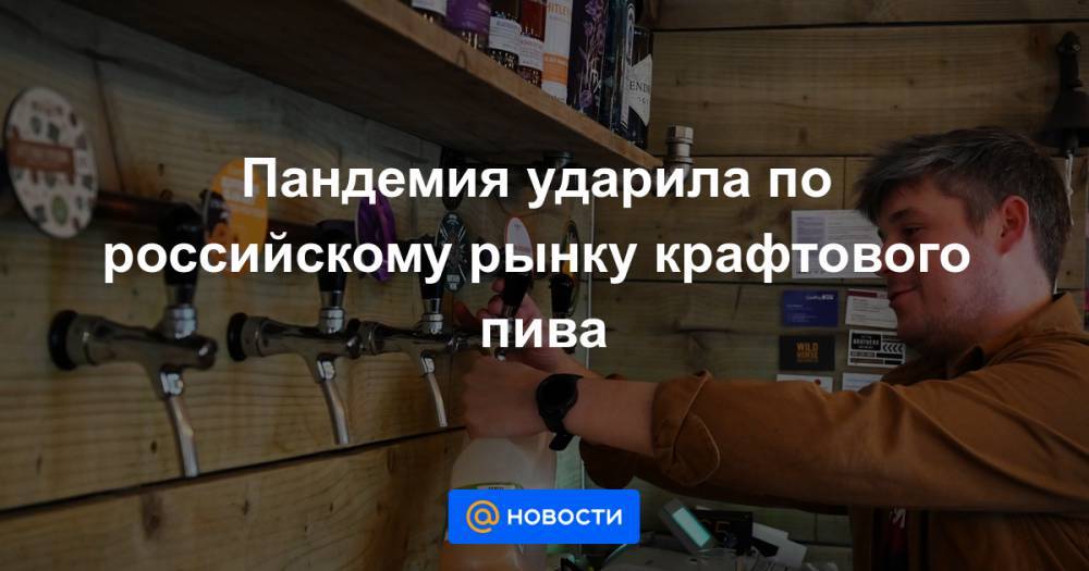 Пандемия ударила по российскому рынку крафтового пива - news.mail.ru - Россия - Сша