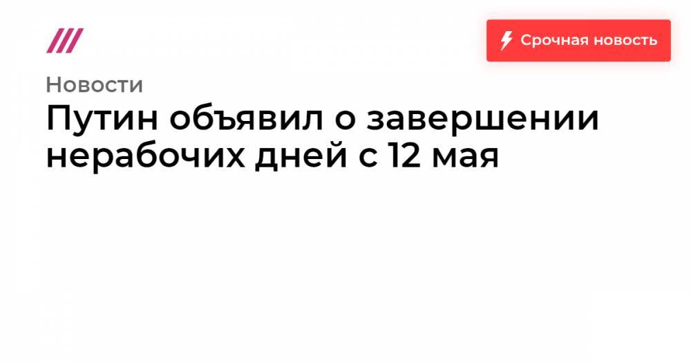 Путин объявил о завершении нерабочих дней с 12 мая - tvrain.ru
