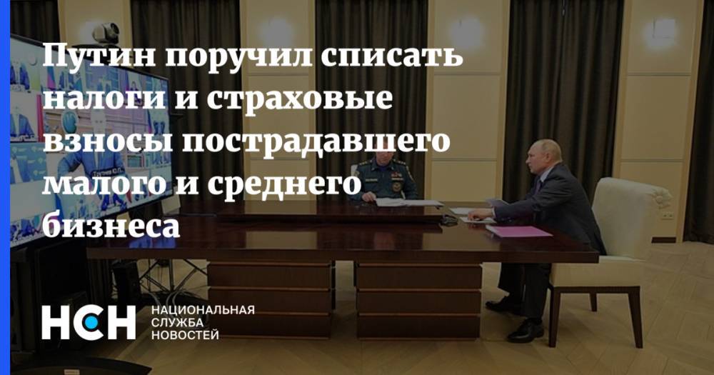 Владимир Путин - Путин поручил списать налоги и страховые взносы пострадавшего малого и среднего бизнеса - nsn.fm - Россия