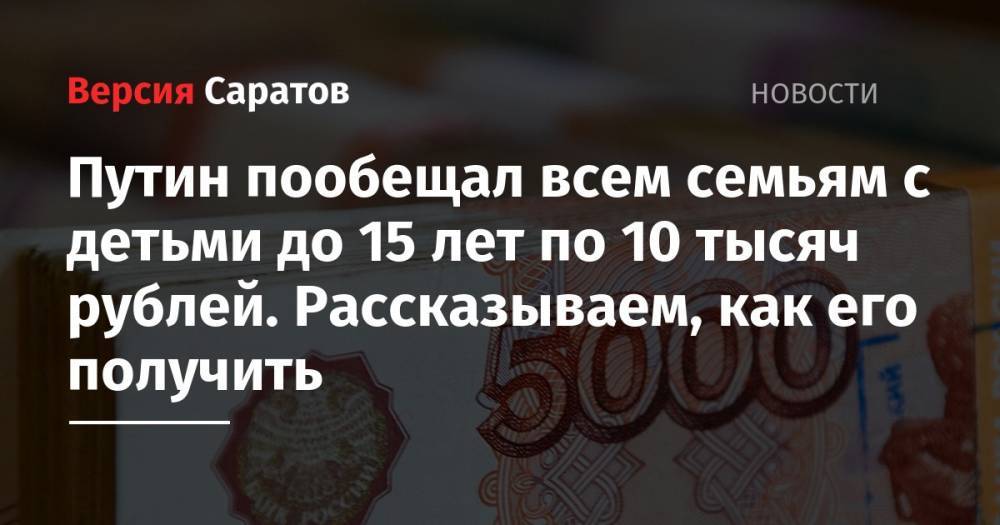 Владимир Путин - Путин пообещал всем семьям с детьми до 15 лет по 10 тысяч рублей - nversia.ru - Россия