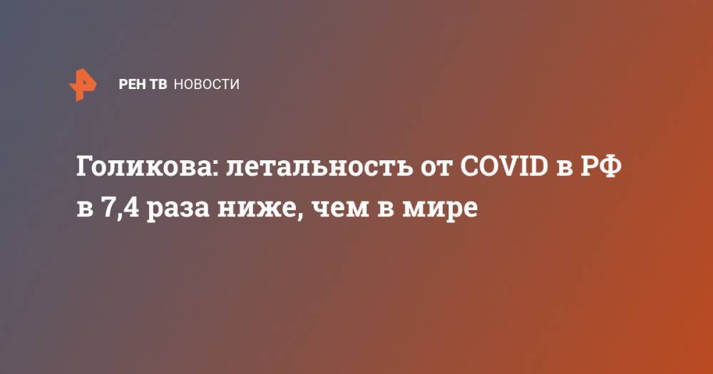 Владимир Путин - Татьяна Голикова - Голикова: летальность от COVID в РФ в 7,4 раза ниже, чем в мире - ren.tv - Россия