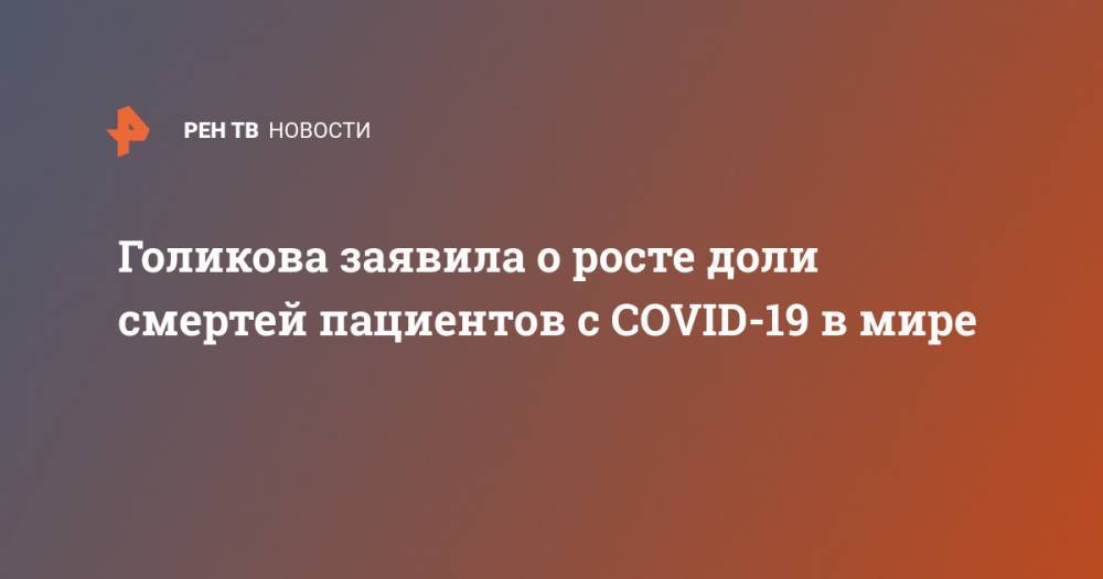Владимир Путин - Татьяна Голикова - Голикова заявила о росте доли смертей пациентов c СOVID-19 в мире - ren.tv - Россия