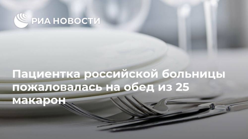 Пациентка российской больницы пожаловалась на обед из 25 макарон - ria.ru - Москва - Челябинск