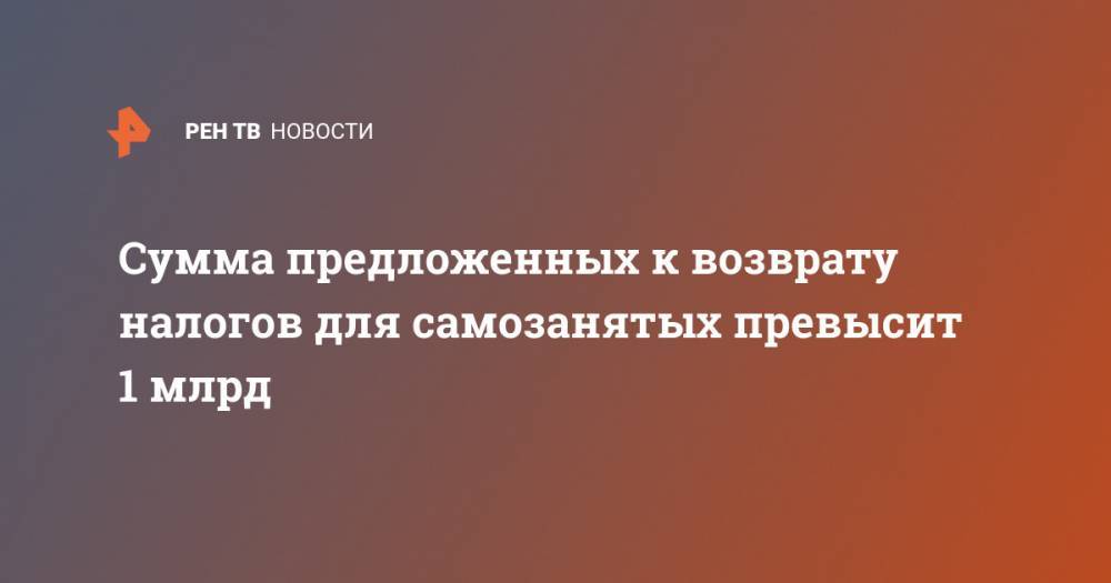 Владимир Путин - Николай Журавлев - Сумма предложенных к возврату налогов для самозанятых превысит 1 млрд - ren.tv - Россия