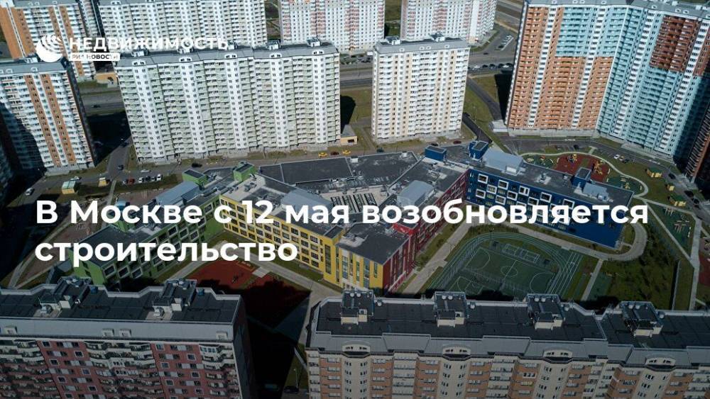 В Москве с 12 мая возобновляется строительство - realty.ria.ru - Москва - Московская обл.