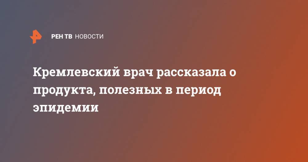 Вера Шарошкина - Кремлевский врач рассказала о продукта, полезных в период эпидемии - ren.tv
