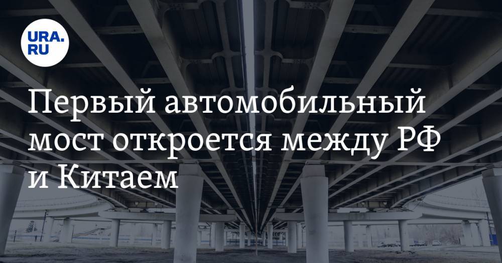 Первый автомобильный мост откроется между РФ и Китаем - ura.news - Россия - Китай - Благовещенск