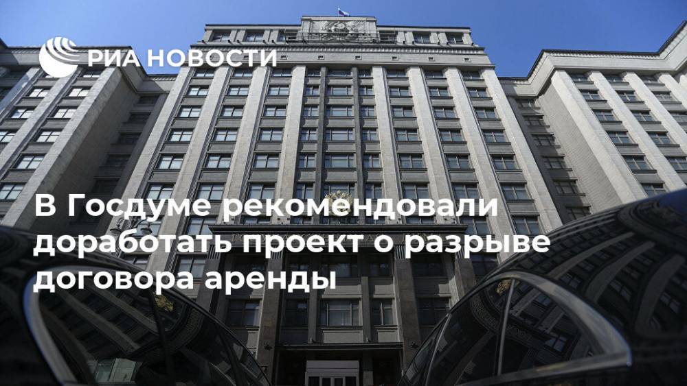 В Госдуме рекомендовали доработать проект о разрыве договора аренды - ria.ru - Россия - Москва