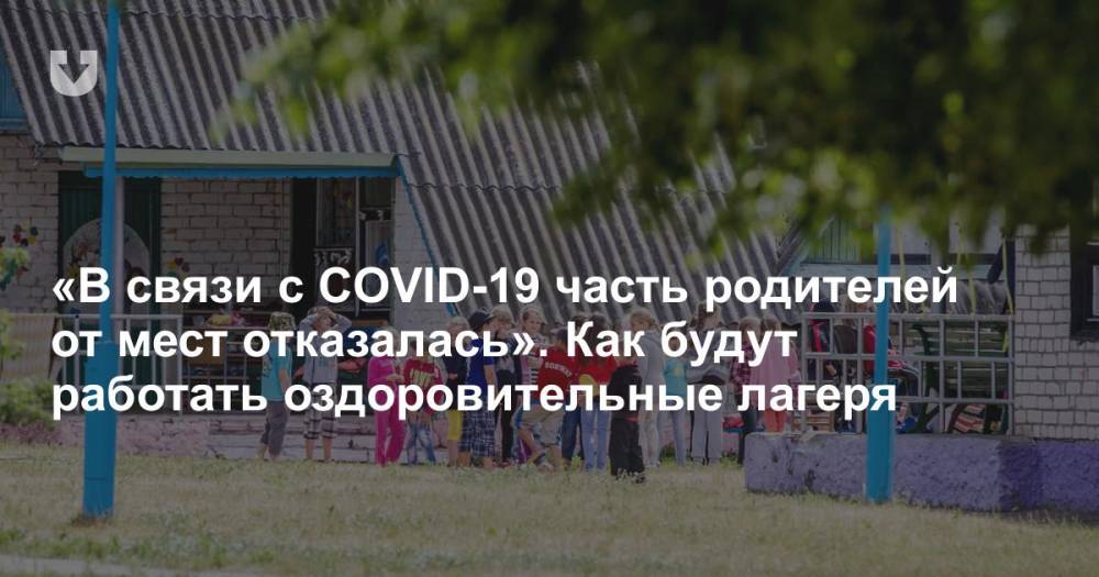 «В связи с COVID-19 часть родителей от мест отказалась». Как будут работать оздоровительные лагеря - news.tut.by - Белоруссия