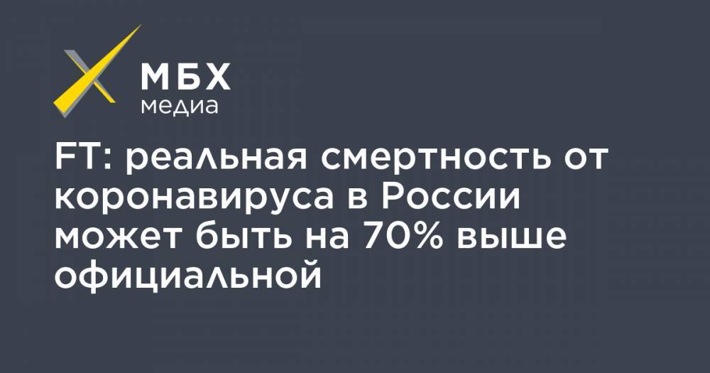FT: реальная смертность от коронавируса в России может быть на 70% выше официальной - mbk.news - Россия - Санкт-Петербург - Москва - Минздрав