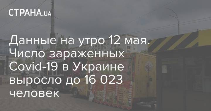 Данные на утро 12 мая. Число зараженных Covid-19 в Украине выросло до 16 023 человек - strana.ua - Украина