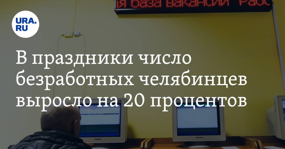 В праздники число безработных челябинцев выросло на 20 процентов - ura.news - Челябинская обл.