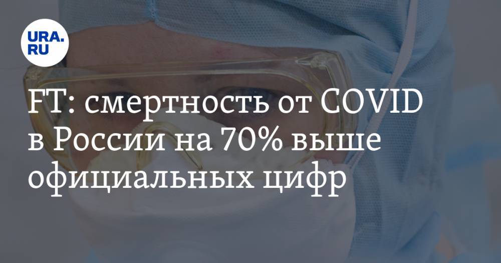 FT: смертность от COVID в России на 70% выше официальных цифр - ura.news - Россия - Санкт-Петербург - Москва