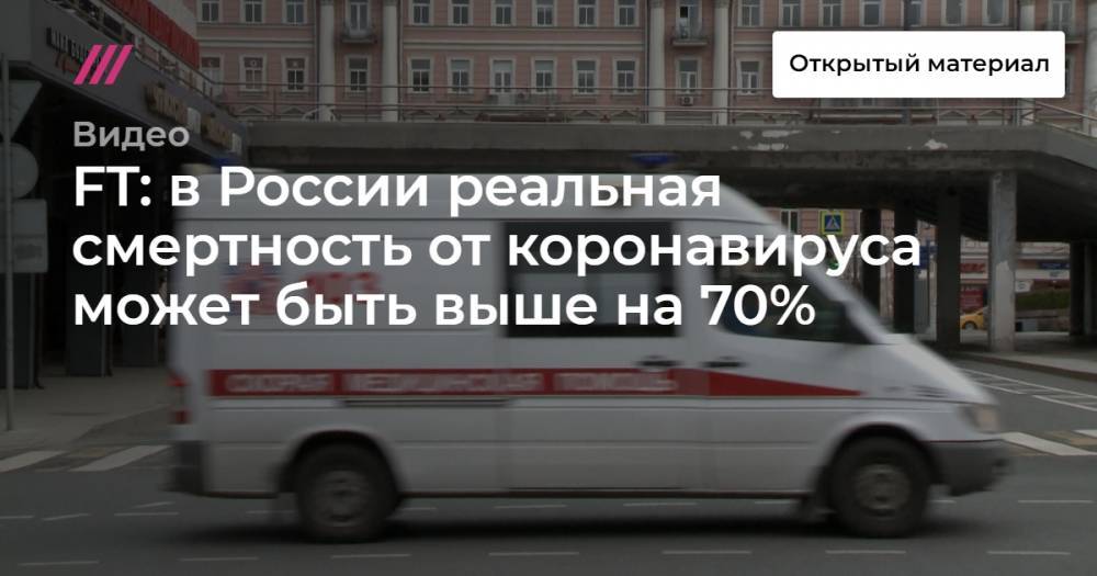 FT: в России реальная смертность от коронавируса может быть выше на 70% - tvrain.ru - Россия - Санкт-Петербург - Москва