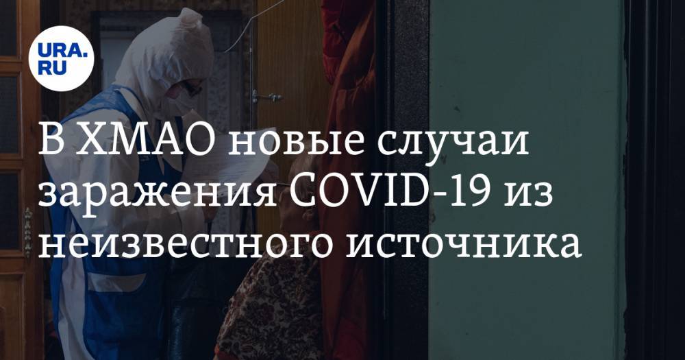 В ХМАО новые случаи заражения COVID-19 из неизвестного источника - ura.news - округ Югра