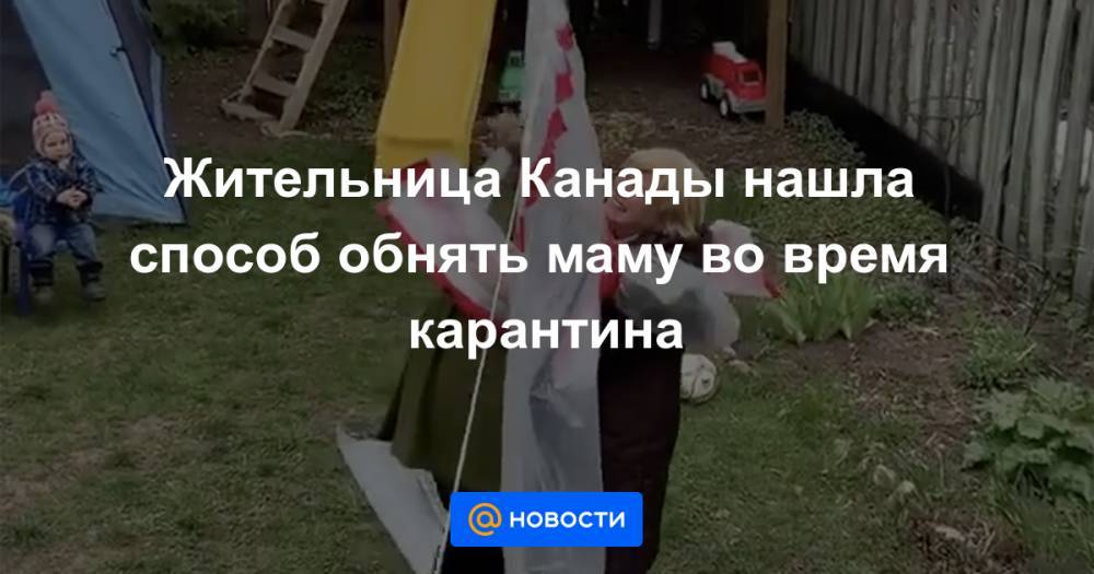 Жительница Канады нашла способ обнять маму во время карантина - news.mail.ru - Канада
