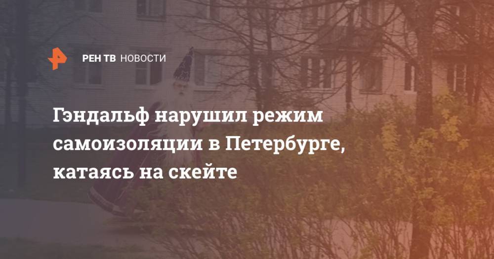 Гэндальф нарушил режим самоизоляции в Петербурге, катаясь на скейте - ren.tv - Санкт-Петербург