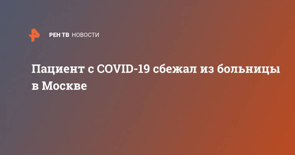Пациент с COVID-19 сбежал из больницы в Москве - ren.tv - Москва - Московская обл.