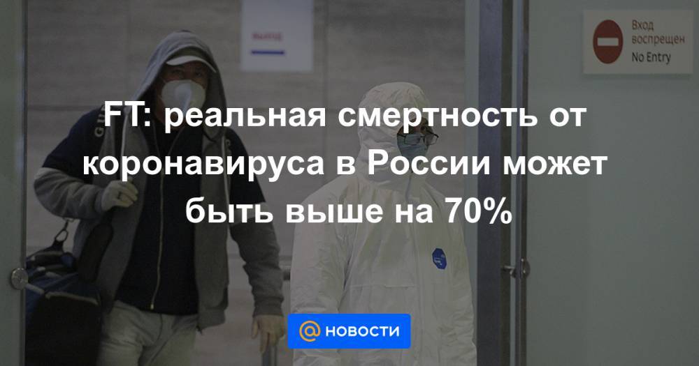 FT: реальная смертность от коронавируса в России может быть выше на 70% - news.mail.ru - Россия - Санкт-Петербург - Москва