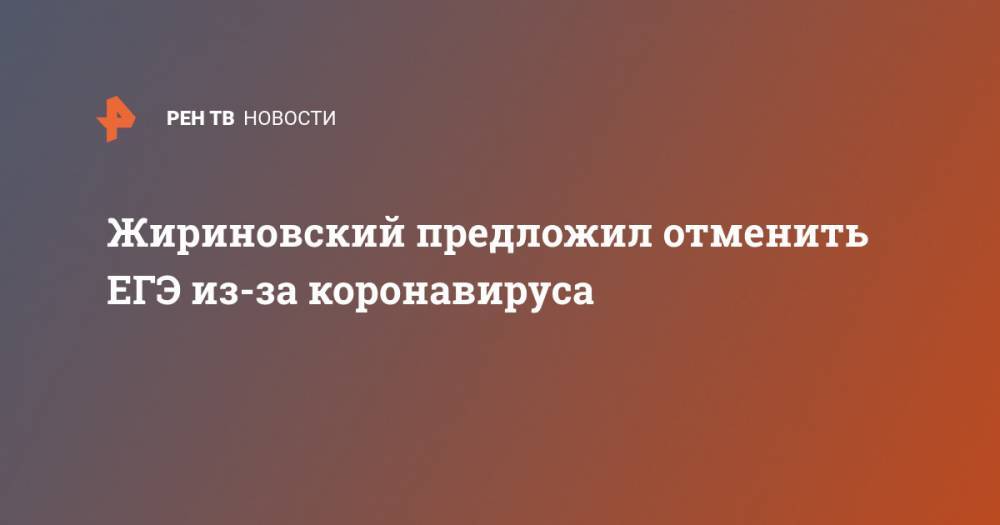 Владимир Жириновский - Жириновский предложил отменить ЕГЭ из-за коронавируса - ren.tv - Россия - Санкт-Петербург