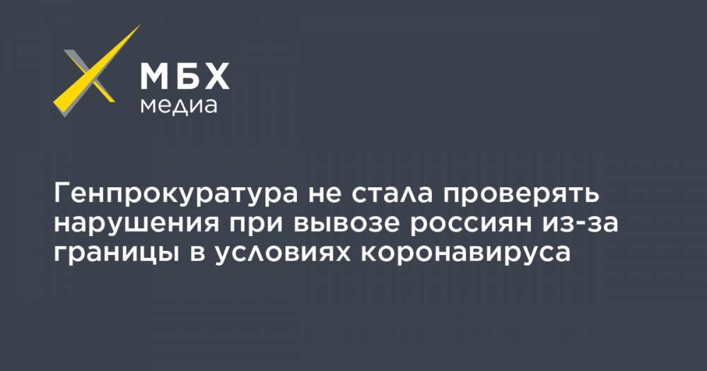 Генпрокуратура не стала проверять нарушения при вывозе россиян из-за границы в условиях коронавируса - mbk.news