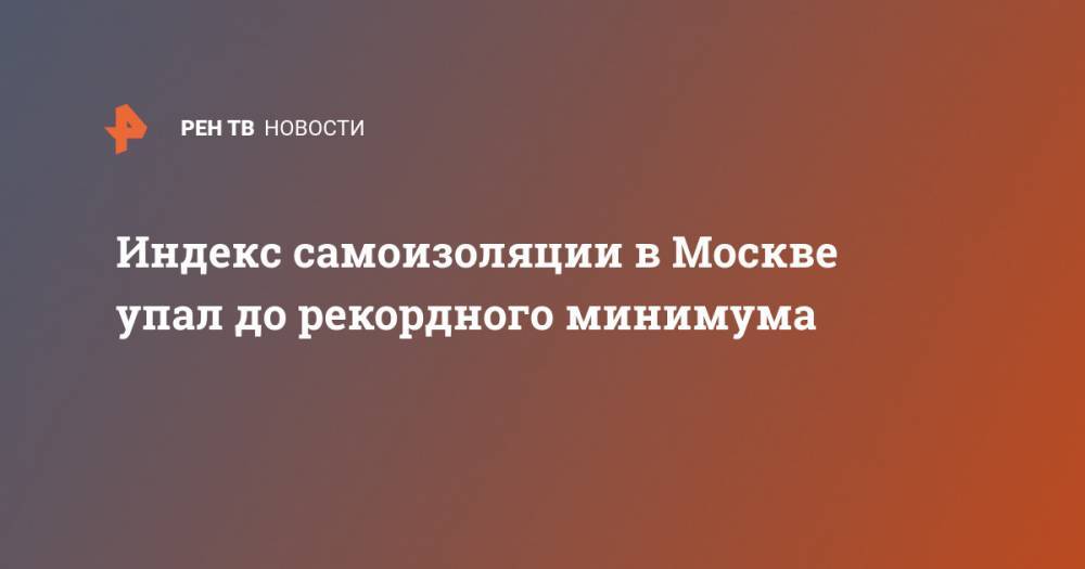 Индекс самоизоляции в Москве упал до рекордного минимума - ren.tv - Москва
