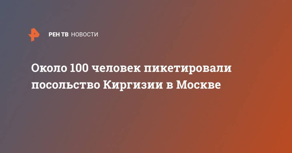 Около 100 человек пикетировали посольство Киргизии в Москве - ren.tv - Россия - Киргизия - Москва