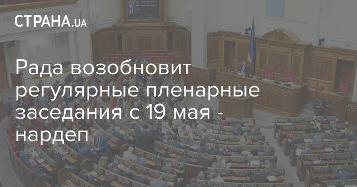 Роксолана Пидласа - Рада возобновит регулярные пленарные заседания с 19 мая - нардеп - strana.ua - Украина