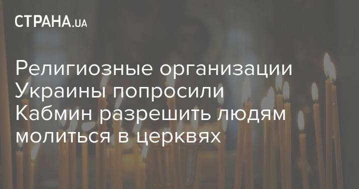 Религиозные организации Украины попросили Кабмин разрешить людям молиться в церквях - strana.ua - Украина