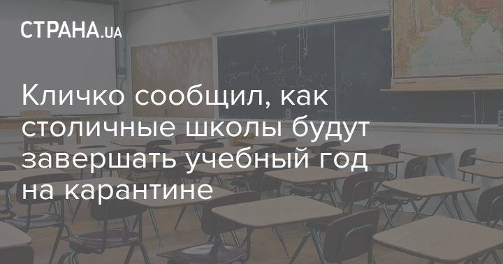 Виталий Кличко - Кличко сообщил, как столичные школы будут завершать учебный год на карантине - strana.ua - Киев
