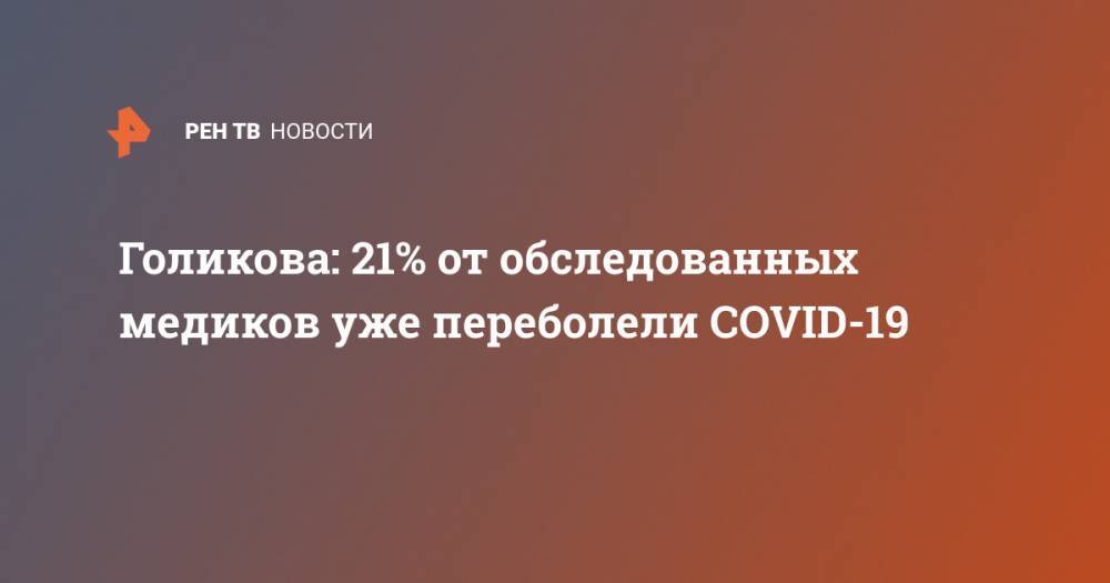 Татьяна Голикова - Голикова: 21% от обследованных медиков уже переболели COVID-19 - ren.tv - Россия