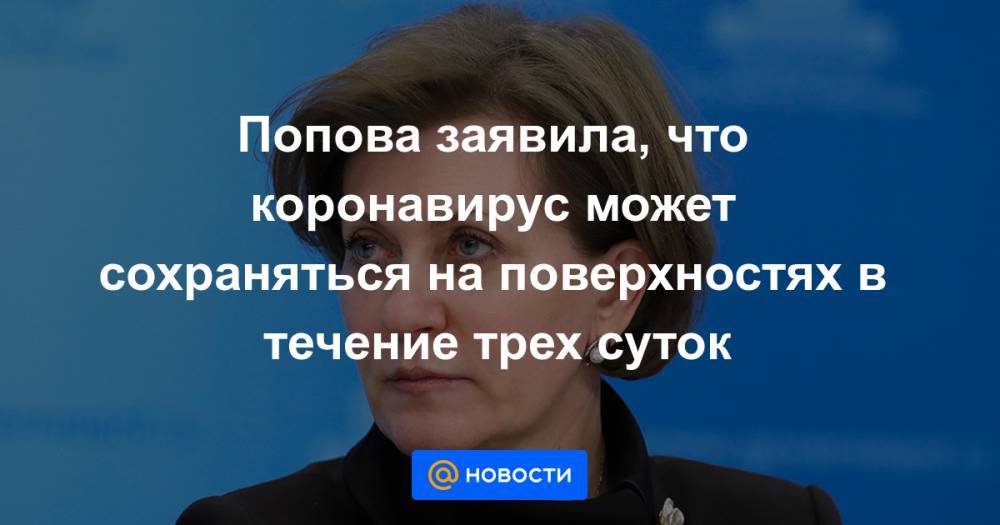 Попова заявила, что коронавирус может сохраняться на поверхностях в течение трех суток - news.mail.ru - Россия