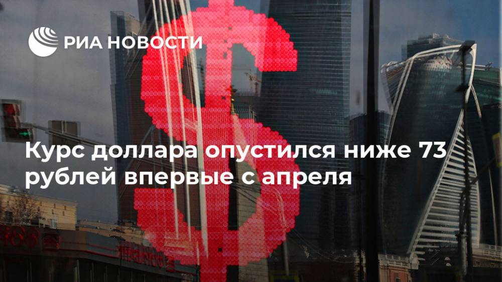 Курс доллара опустился ниже 73 рублей впервые с апреля - ria.ru - Москва