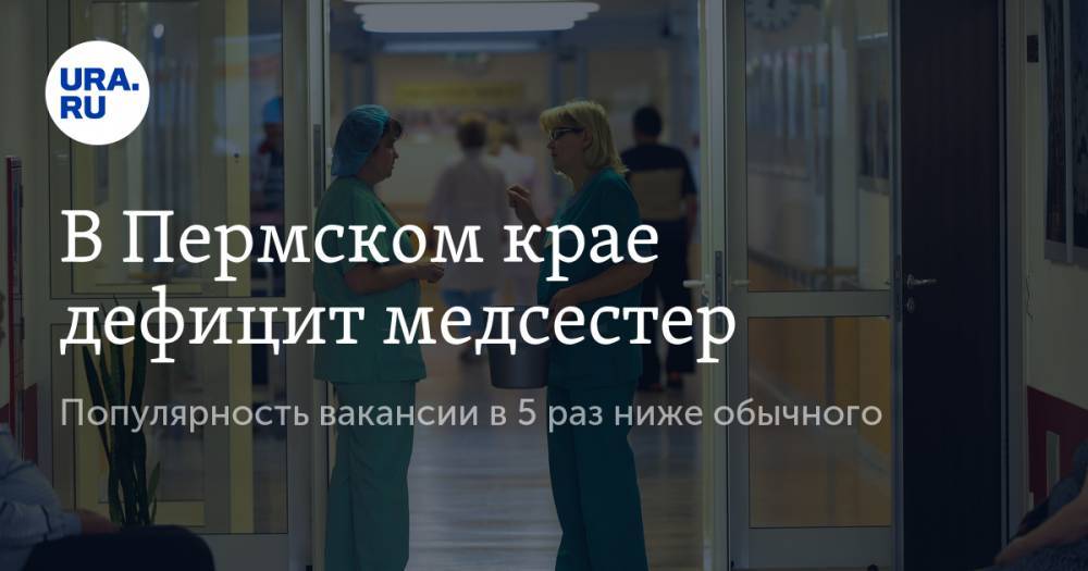 В Пермском крае дефицит медсестер. Популярность вакансии в 5 раз ниже обычного - ura.news - Пермский край