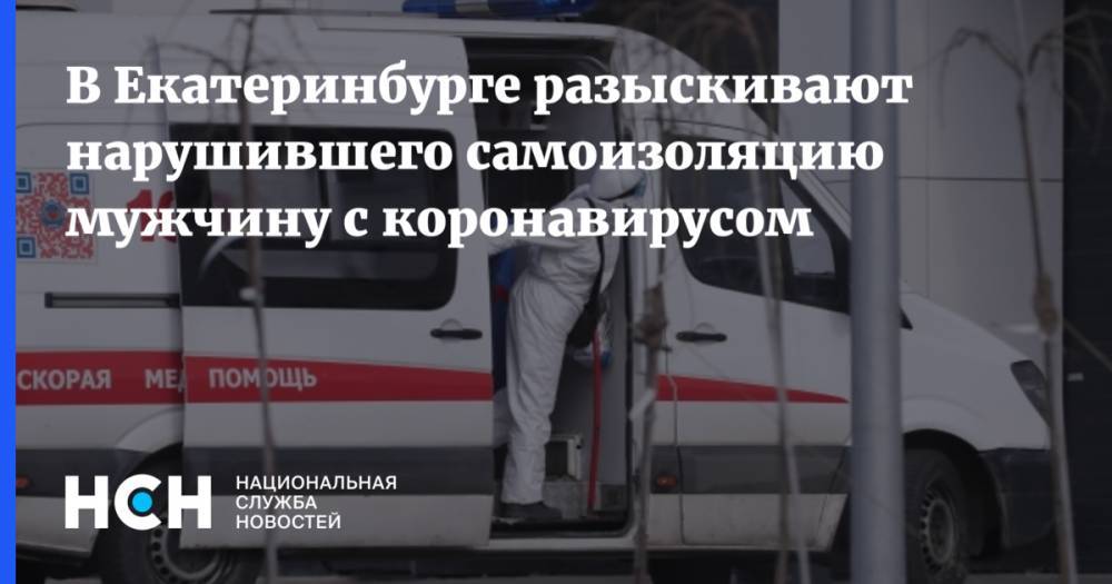 В Екатеринбурге разыскивают нарушившего самоизоляцию мужчину с коронавирусом - nsn.fm - Екатеринбург