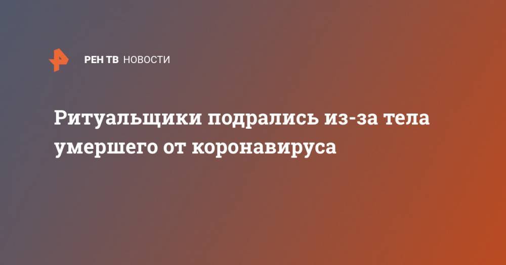 Ритуальщики подрались из-за тела умершего от коронавируса - ren.tv - Калужская обл.