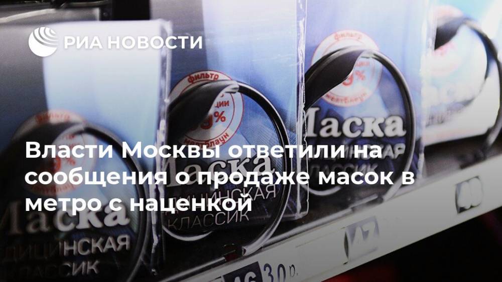 Власти Москвы ответили на сообщения о продаже масок в метро с наценкой - ria.ru - Москва