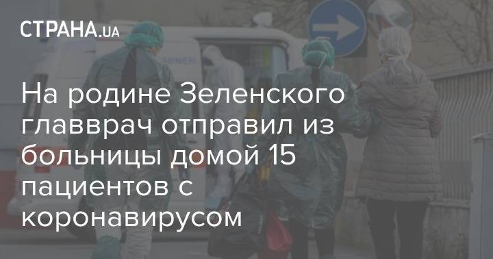 На родине Зеленского главврач отправил из больницы домой 15 пациентов с коронавирусом - strana.ua