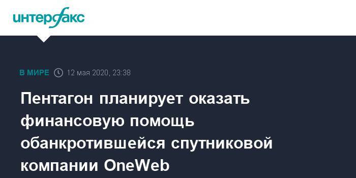 Пентагон планирует оказать финансовую помощь обанкротившейся спутниковой компании OneWeb - interfax.ru - Москва - Сша - Англия